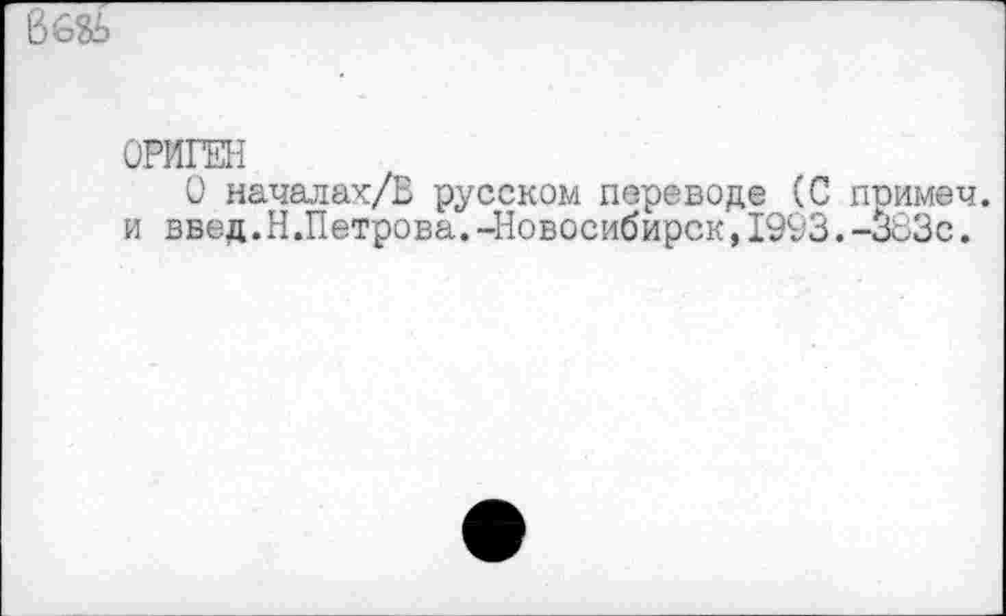 ﻿ОРИГЕН
О началах/В русском переводе (С примеч. и введ.Н.Петрова.-Новосибирск,1993.-383с.